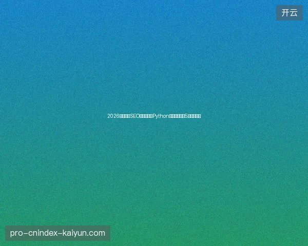 2026最新外贸SEO数字盘点：Python自动化脚本的5个避坑方法